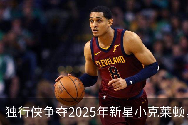 独行侠争夺2025年新星小克莱顿，前景乐观